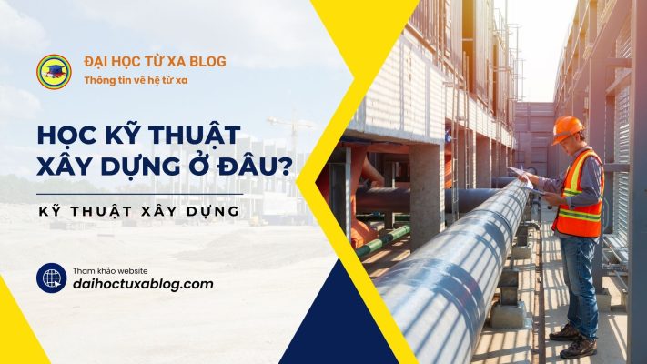 Học kỹ thuật xây dựng ở đâu?