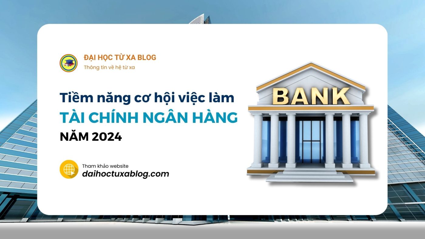 Tiềm năng cơ hội việc làm ngành Tài chính ngân hàng năm 2024