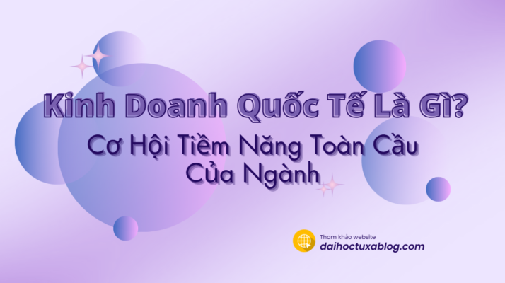 Kinh Doanh Quốc Tế Là Gì? Cơ Hội Mở Rộng Toàn Cầu Của Ngành